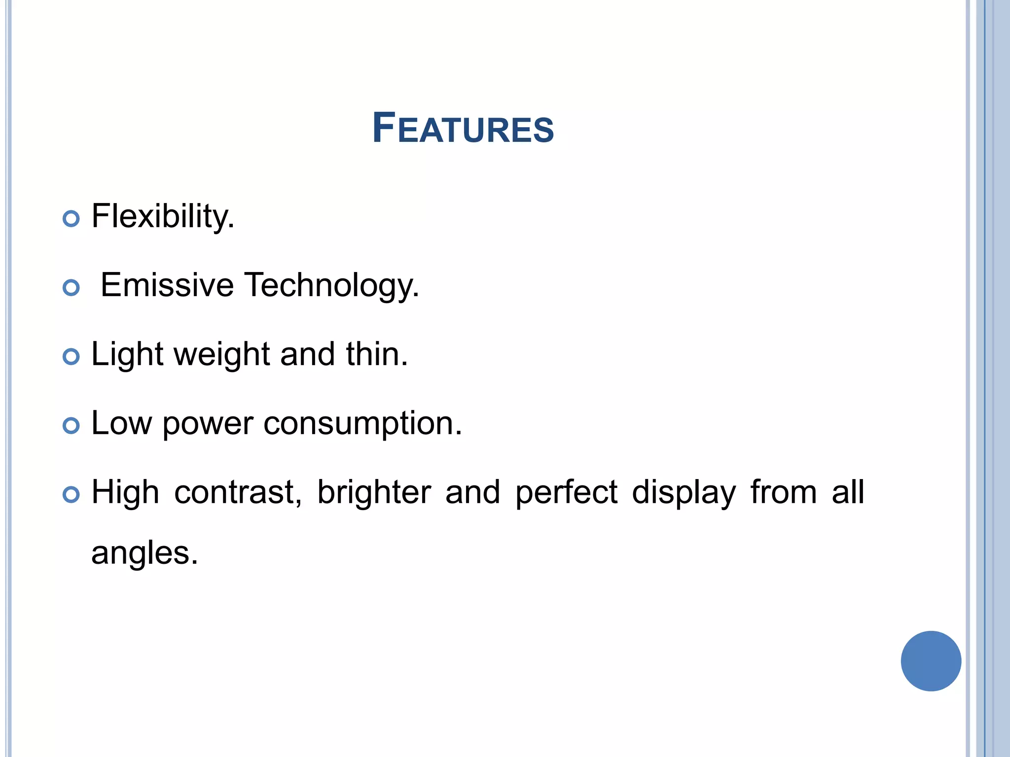 FEATURES
 Flexibility.
 Emissive Technology.
 Light weight and thin.
 Low power consumption.
 High contrast, brighter and perfect display from all
angles.
 