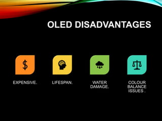 OLED DISADVANTAGES
EXPENSIVE. LIFESPAN. WATER
DAMAGE.
COLOUR
BALANCE
ISSUES .
 