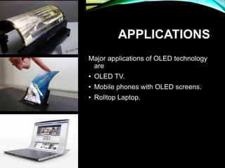 APPLICATIONS
Major applications of OLED technology
are
• OLED TV.
• Mobile phones with OLED screens.
• Rolltop Laptop.
 