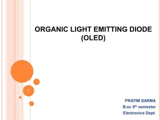 ORGANIC LIGHT EMITTING DIODE
(OLED)
PRATIM SARMA
B.sc 5th semester
Electronics Dept.
1
 