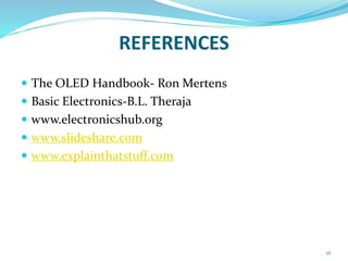 REFERENCES
 The OLED Handbook- Ron Mertens
 Basic Electronics-B.L. Theraja
 www.electronicshub.org
 www.slideshare.com
 www.explainthatstuff.com
12
 