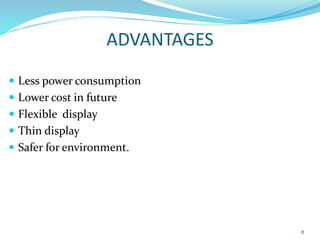 ADVANTAGES
 Less power consumption
 Lower cost in future
 Flexible display
 Thin display
 Safer for environment.
8
 