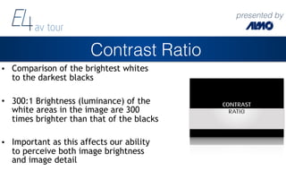 presented by
Contrast Ratio
• Comparison of the brightest whites
to the darkest blacks
• 300:1 Brightness (luminance) of t...