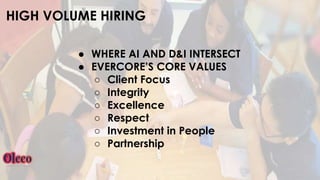 HIGH VOLUME HIRING
● WHERE AI AND D&I INTERSECT
● EVERCORE’S CORE VALUES
○ Client Focus
○ Integrity
○ Excellence
○ Respect
○ Investment in People
○ Partnership
 