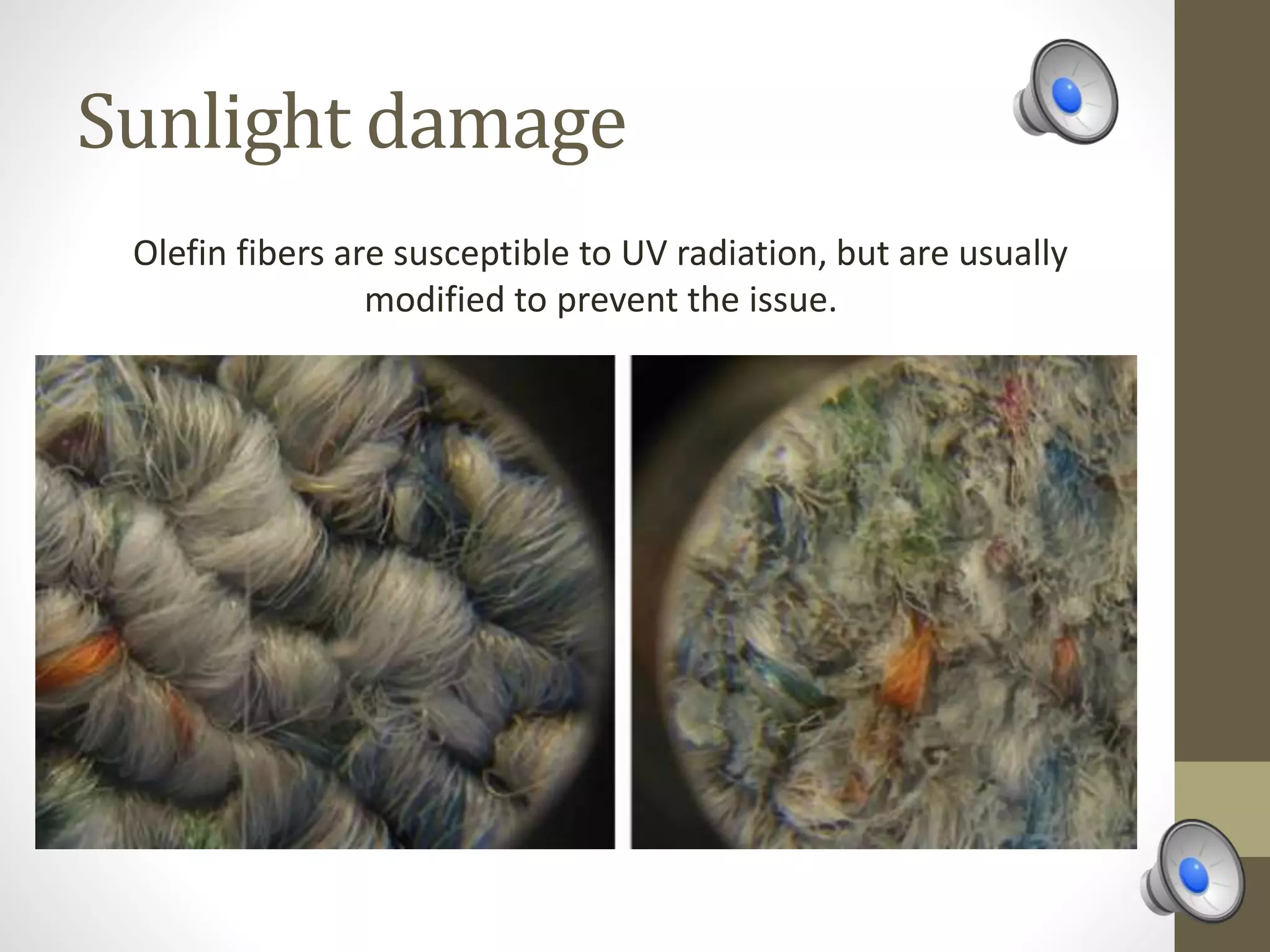 Sunlight damage
Olefin fibers are susceptible to UV radiation, but are usually
modified to prevent the issue.
