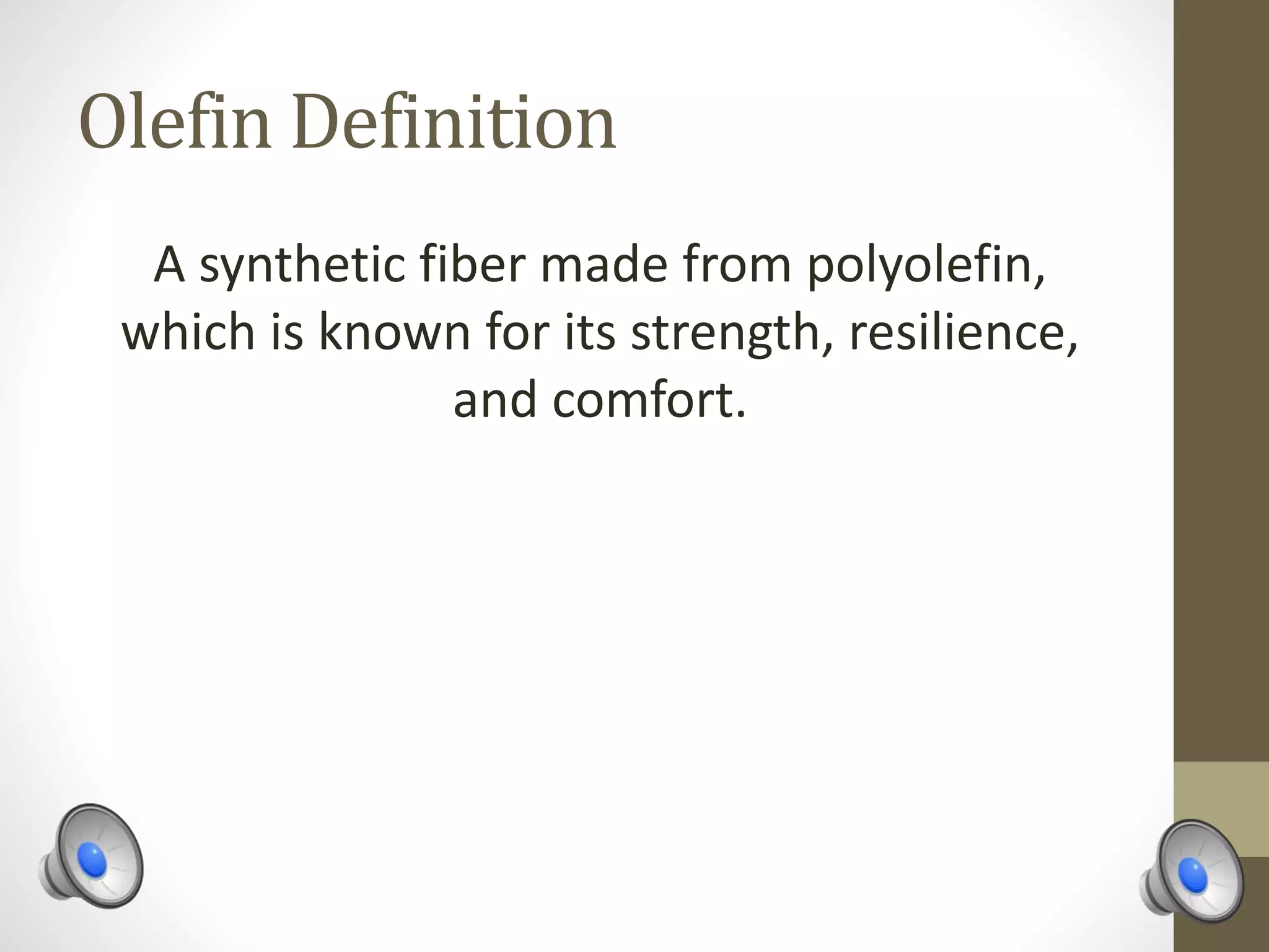 Olefin Definition
A synthetic fiber made from polyolefin,
which is known for its strength, resilience,
and comfort.