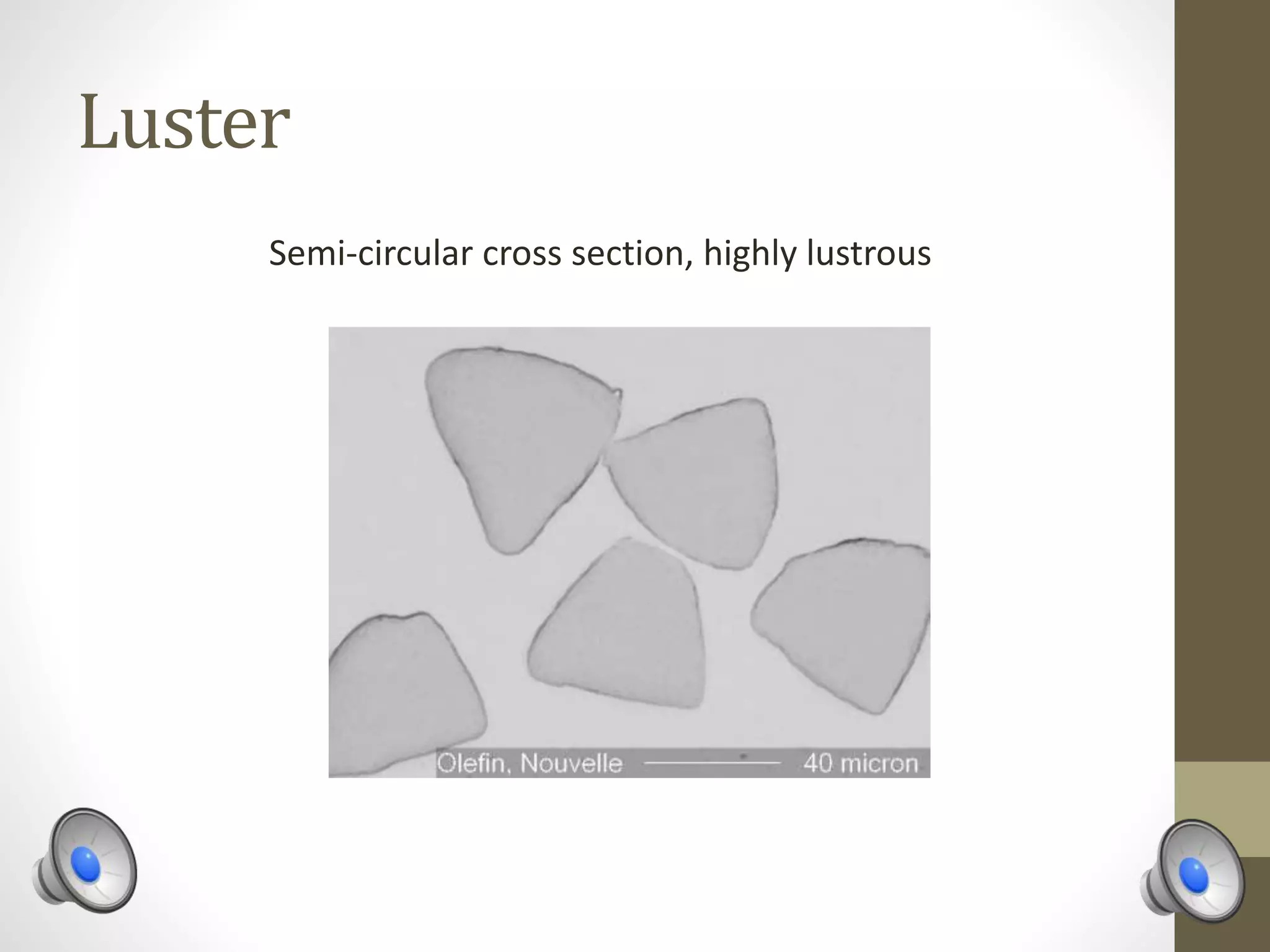 Luster
Semi-circular cross section, highly lustrous