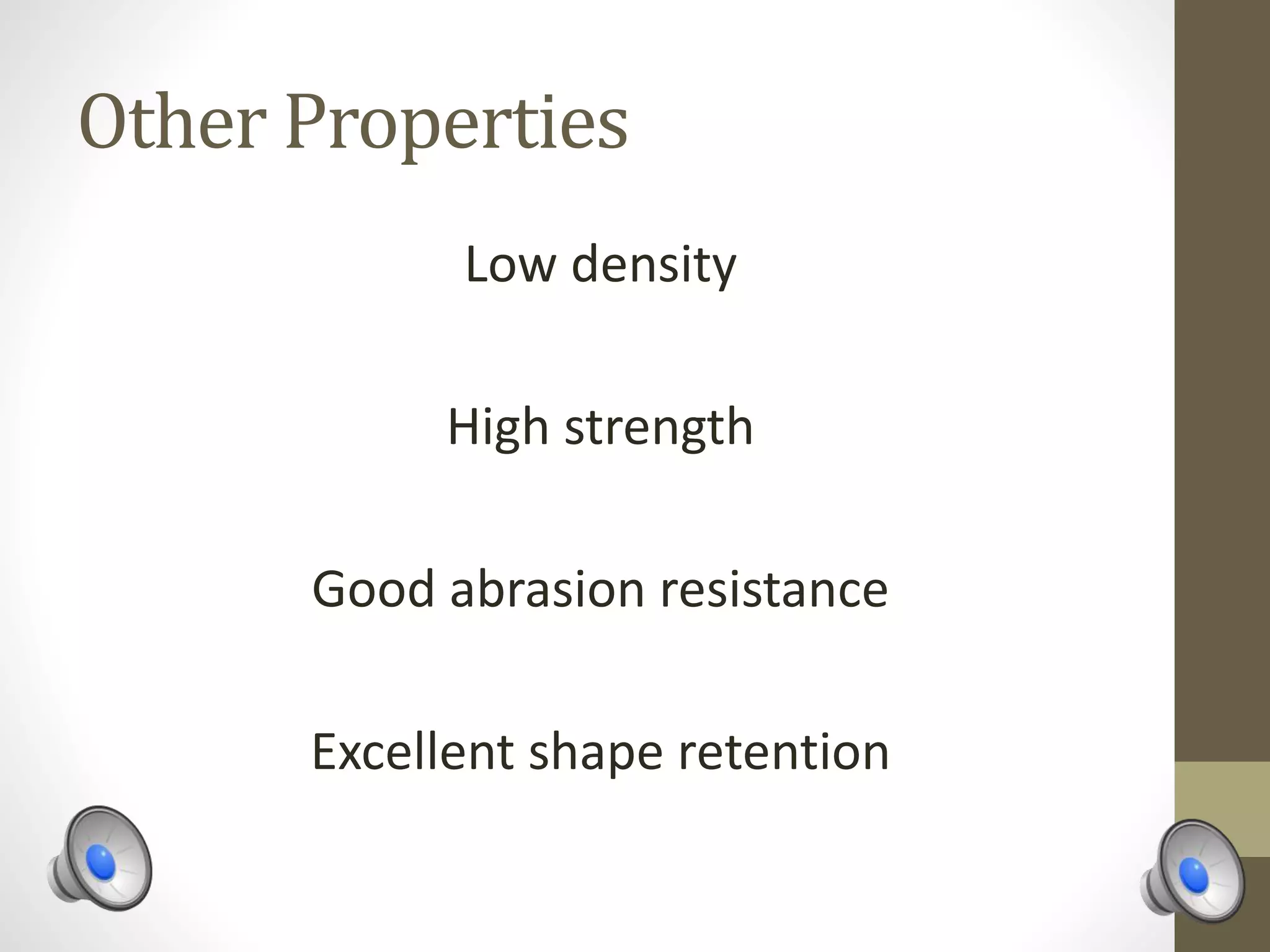 Other Properties
Low density
High strength
Good abrasion resistance
Excellent shape retention