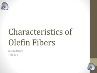 Characteristics of
Olefin Fibers
Jessica Henry
TMS 211
 
