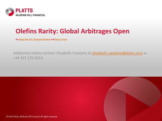 © 2013 Platts, McGraw Hill Financial. All rights reserved.
Olefins Rarity: Global Arbitrages Open
By Wong Wen Yin, Shashank Shekhar and Marcus Pang
Additional media contact: Elizabeth Catalano at elizabeth.catalano@platts.com or
+44 207 176 6024.
 