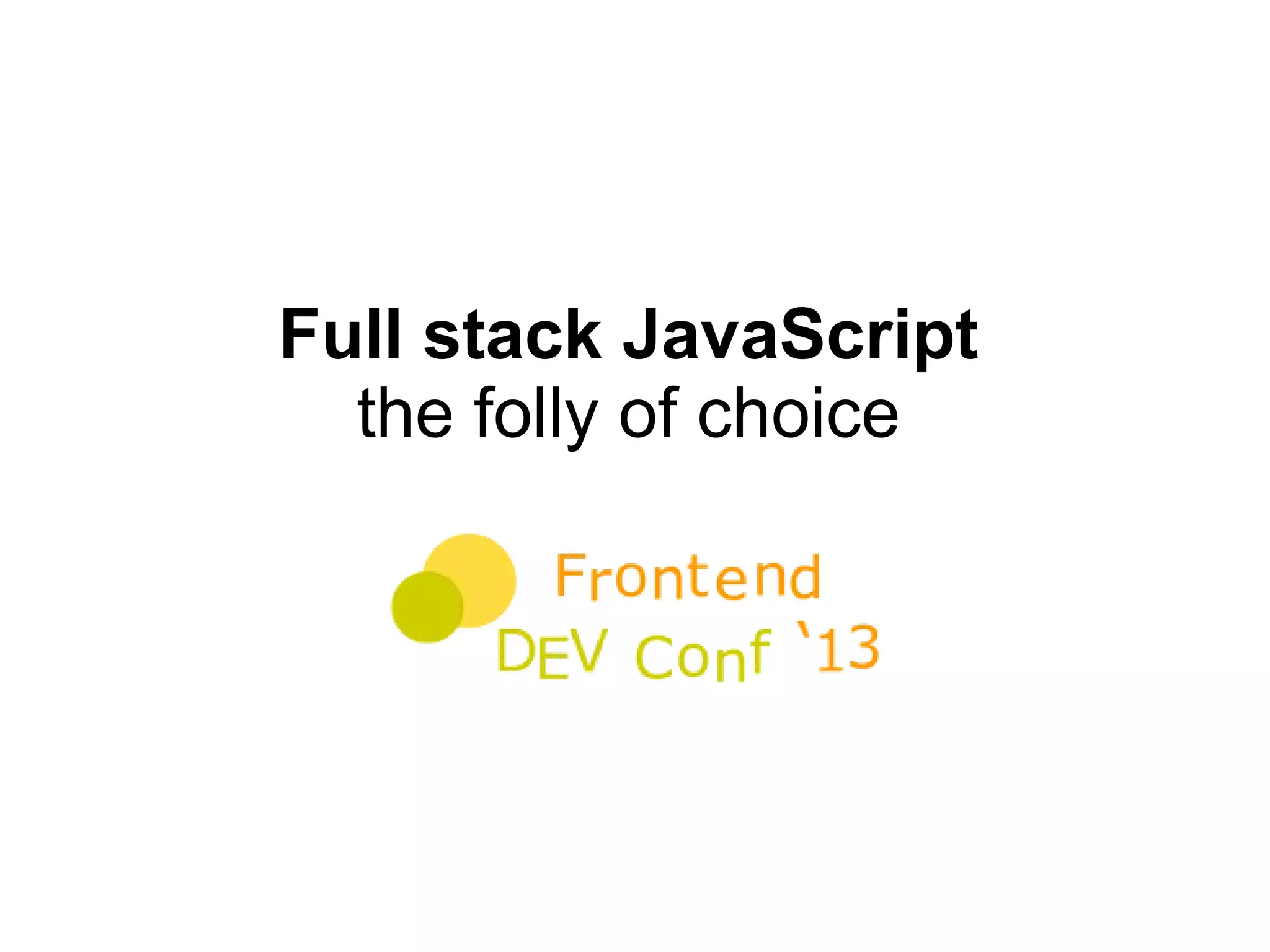 Full stack JavaScript
the folly of choice
 