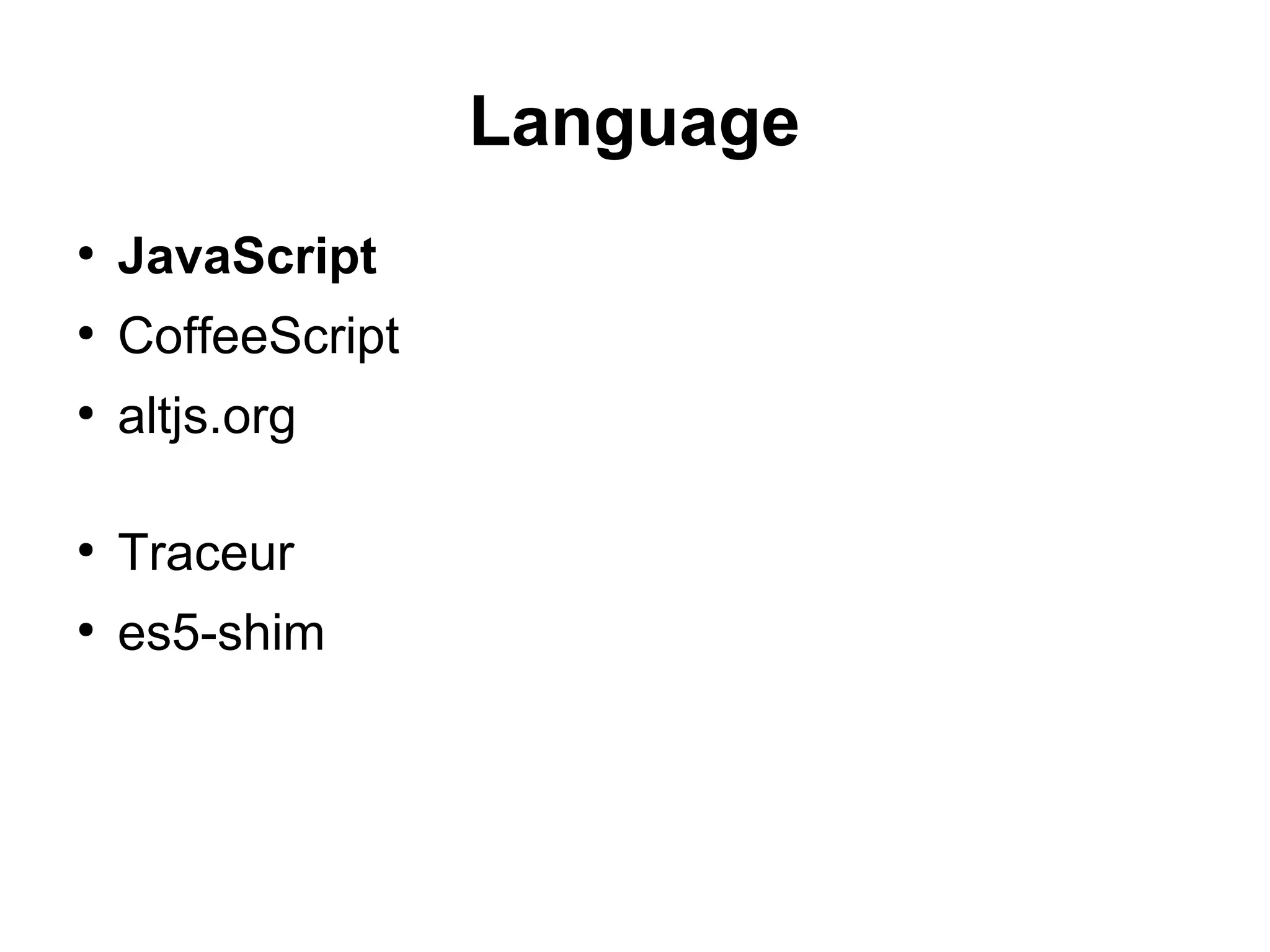 Language
●
JavaScript
●
CoffeeScript
●
altjs.org
●
Traceur
●
es5-shim
 