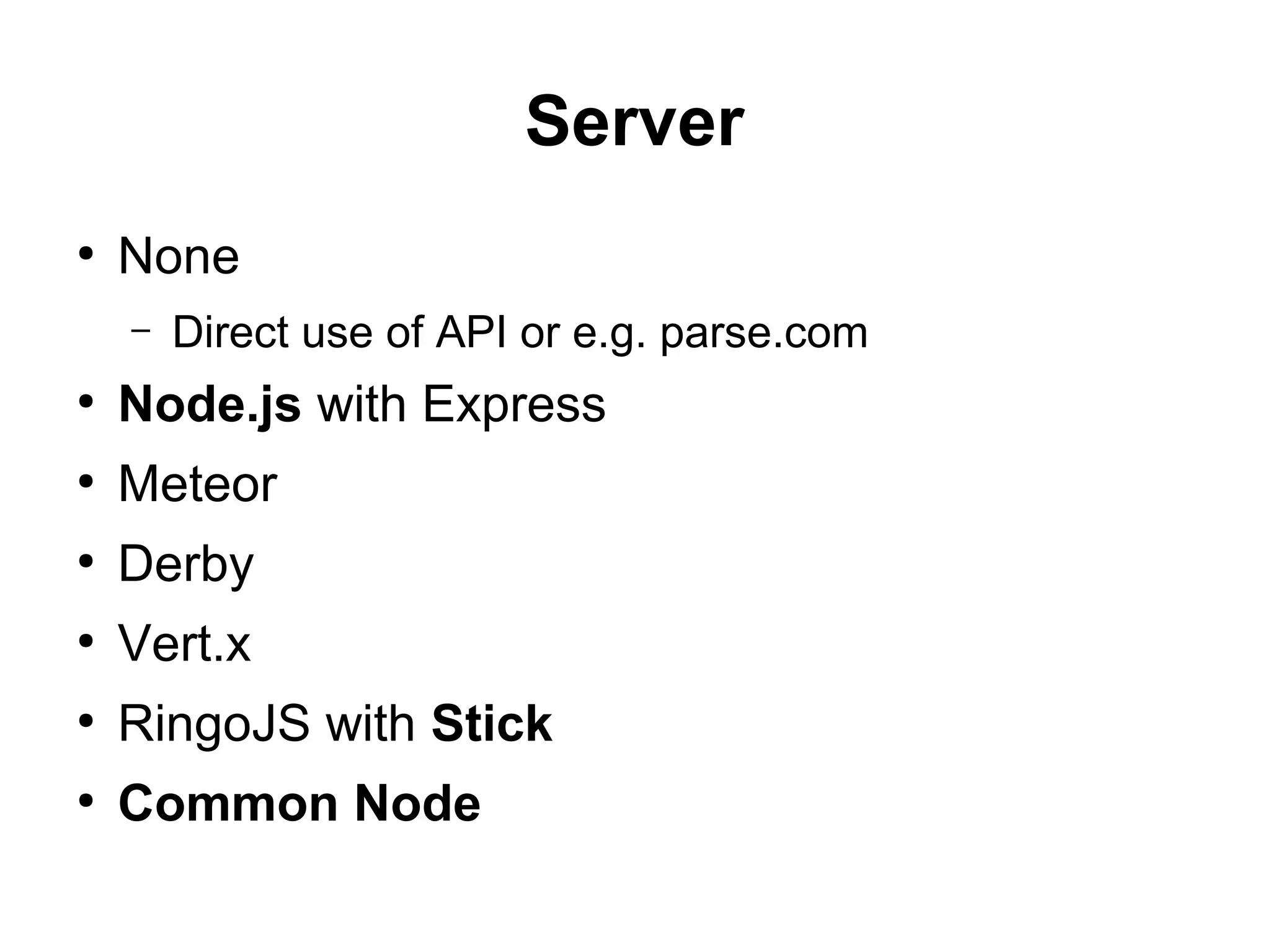 Server
●
None
– Direct use of API or e.g. parse.com
●
Node.js with Express
●
Meteor
●
Derby
●
Vert.x
●
RingoJS with Stick
●
Common Node
 
