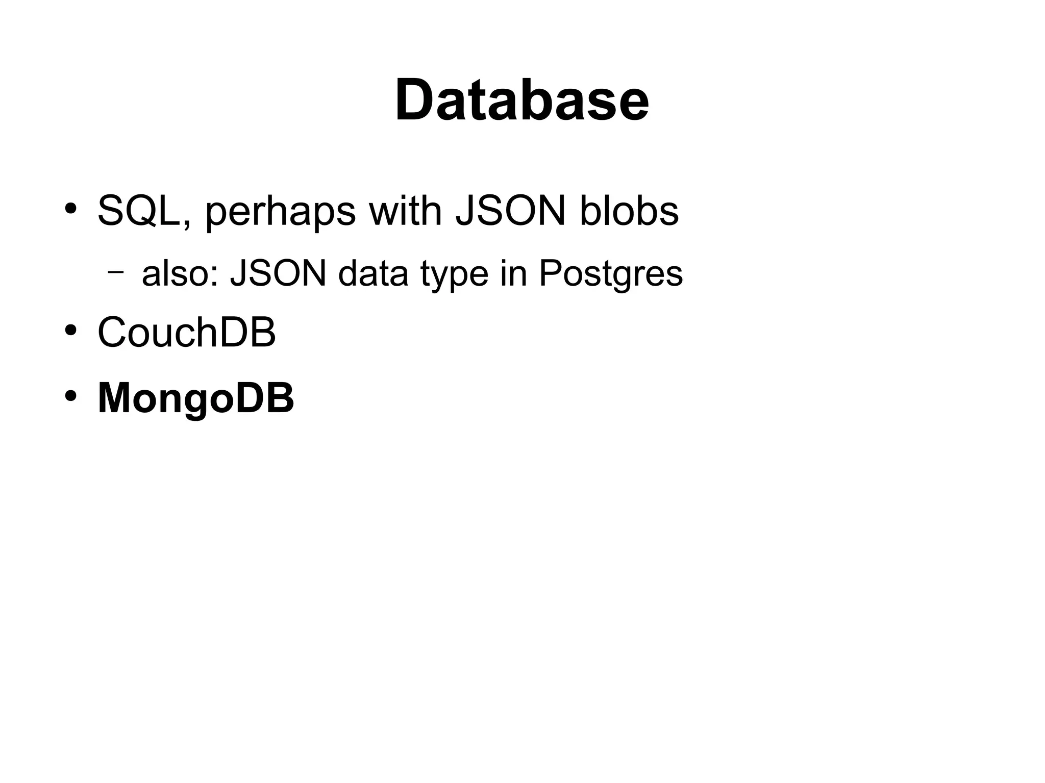 Database
●
SQL, perhaps with JSON blobs
– also: JSON data type in Postgres
●
CouchDB
●
MongoDB
 