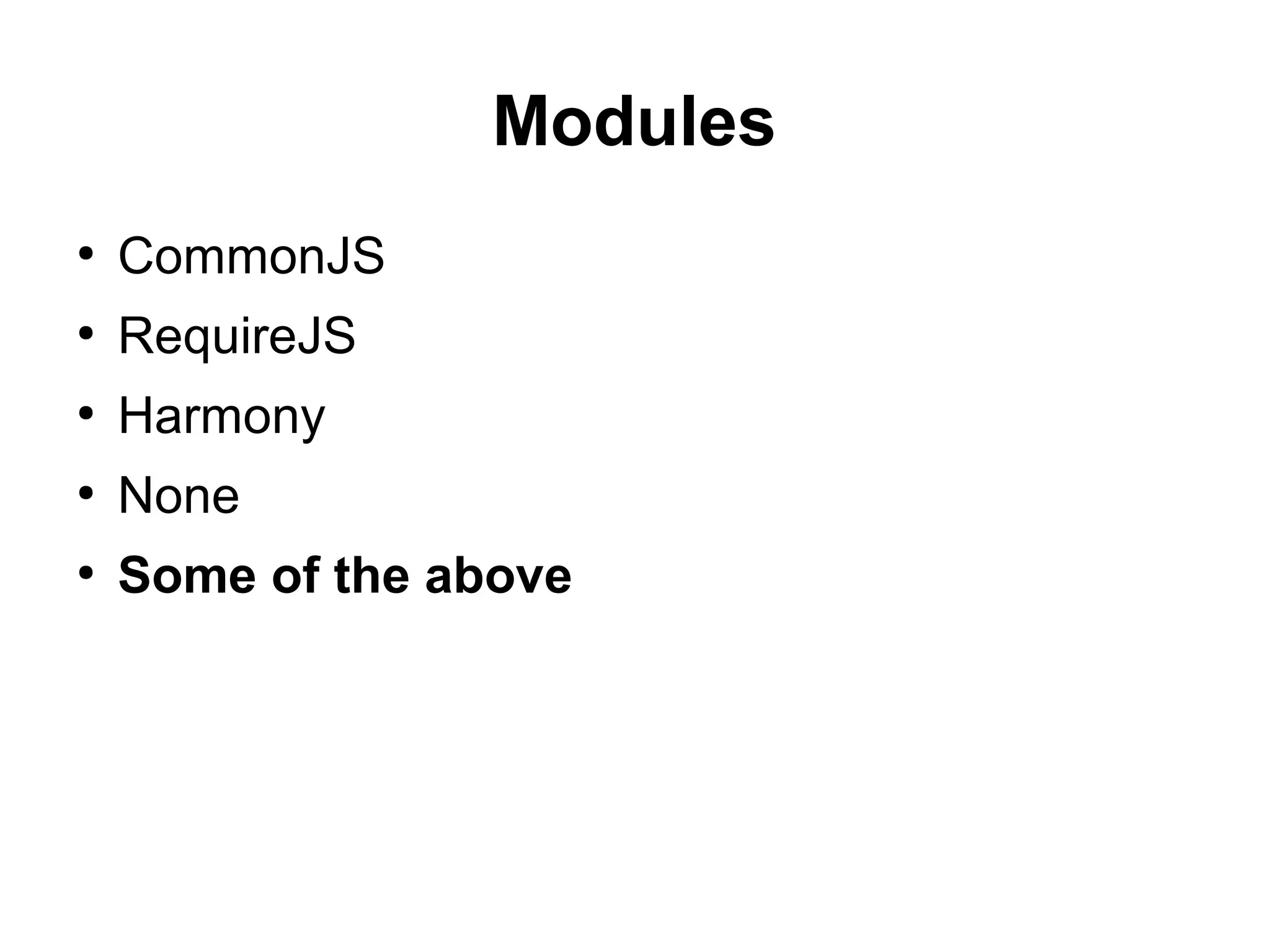 Modules
●
CommonJS
●
RequireJS
●
Harmony
●
None
●
Some of the above
 