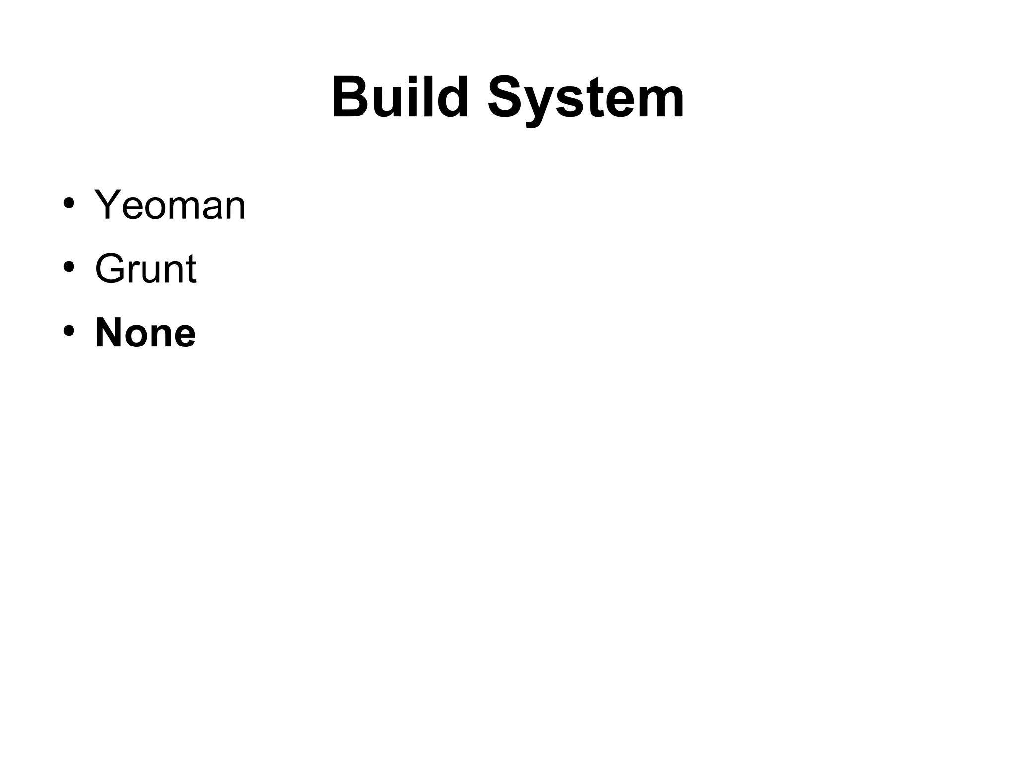 Build System
●
Yeoman
●
Grunt
●
None
 