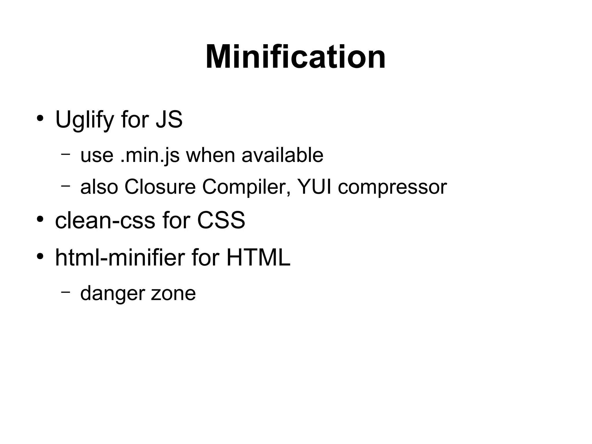 Minification
●
Uglify for JS
– use .min.js when available
– also Closure Compiler, YUI compressor
●
clean-css for CSS
●
html-minifier for HTML
– danger zone
 