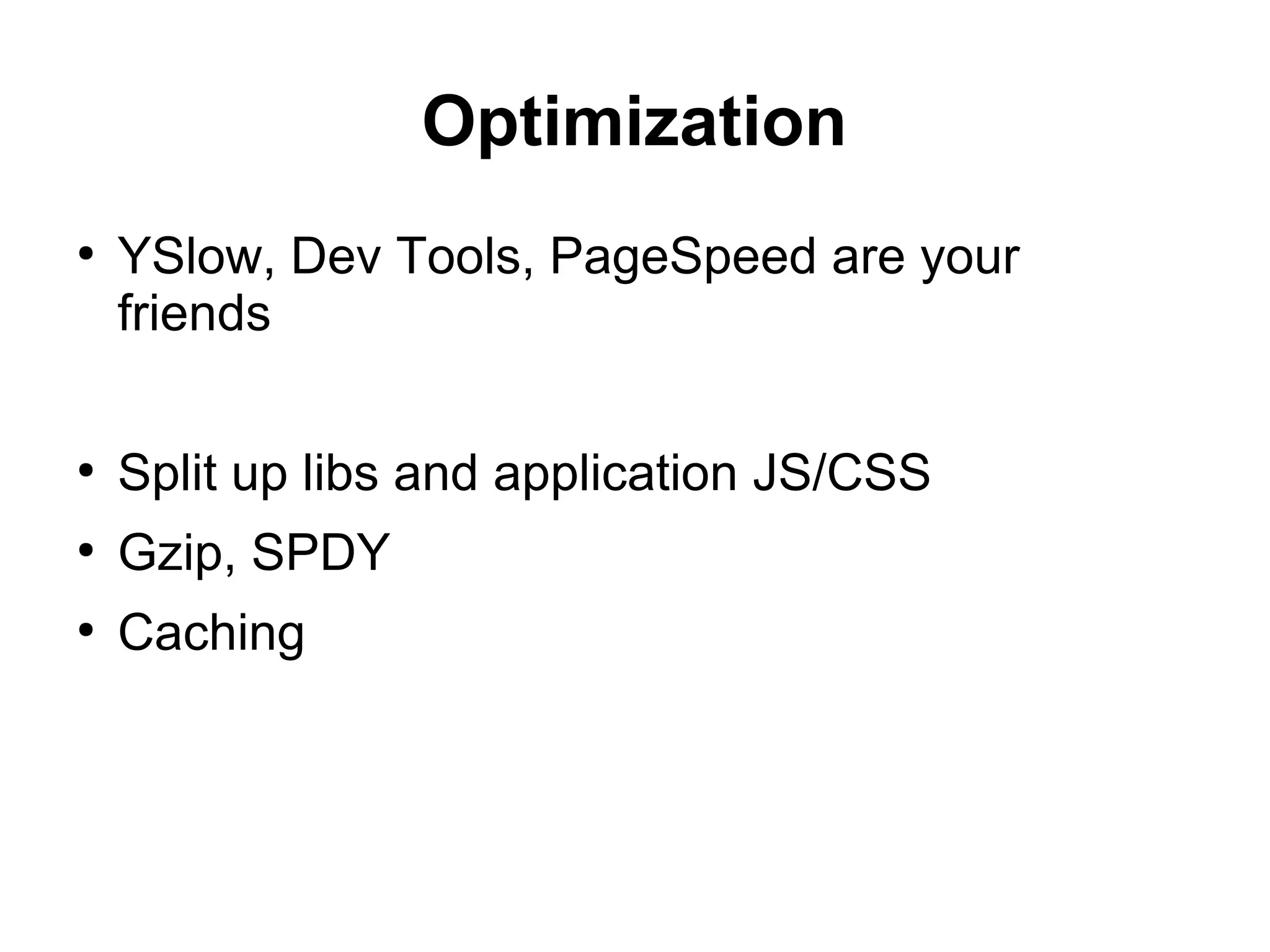 Optimization
●
YSlow, Dev Tools, PageSpeed are your
friends
●
Split up libs and application JS/CSS
●
Gzip, SPDY
●
Caching
 