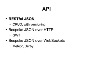 API
●
RESTful JSON
– CRUD, with versioning
●
Bespoke JSON over HTTP
– GWT
●
Bespoke JSON over WebSockets
– Meteor, Derby
 