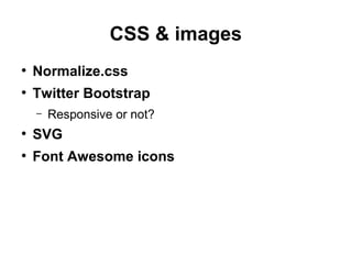 CSS & images
●
Normalize.css
●
Twitter Bootstrap
– Responsive or not?
●
SVG
●
Font Awesome icons
 