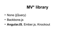 MV* library
●
None (jQuery)
●
Backbone.js
●
AngularJS, Ember.js, Knockout
 