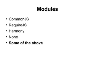 Modules
●
CommonJS
●
RequireJS
●
Harmony
●
None
●
Some of the above
 
