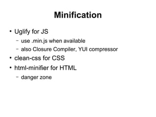 Minification
●
Uglify for JS
– use .min.js when available
– also Closure Compiler, YUI compressor
●
clean-css for CSS
●
html-minifier for HTML
– danger zone
 