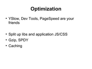 Optimization
●
YSlow, Dev Tools, PageSpeed are your
friends
●
Split up libs and application JS/CSS
●
Gzip, SPDY
●
Caching
 