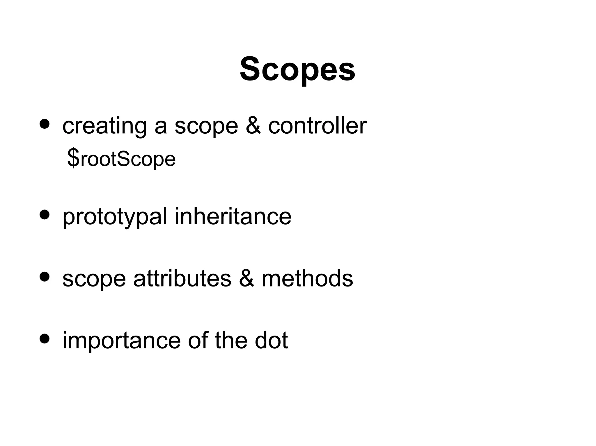 Scopes
• creating a scope & controller
$rootScope
• prototypal inheritance
• scope attributes & methods
• importance of the dot
 