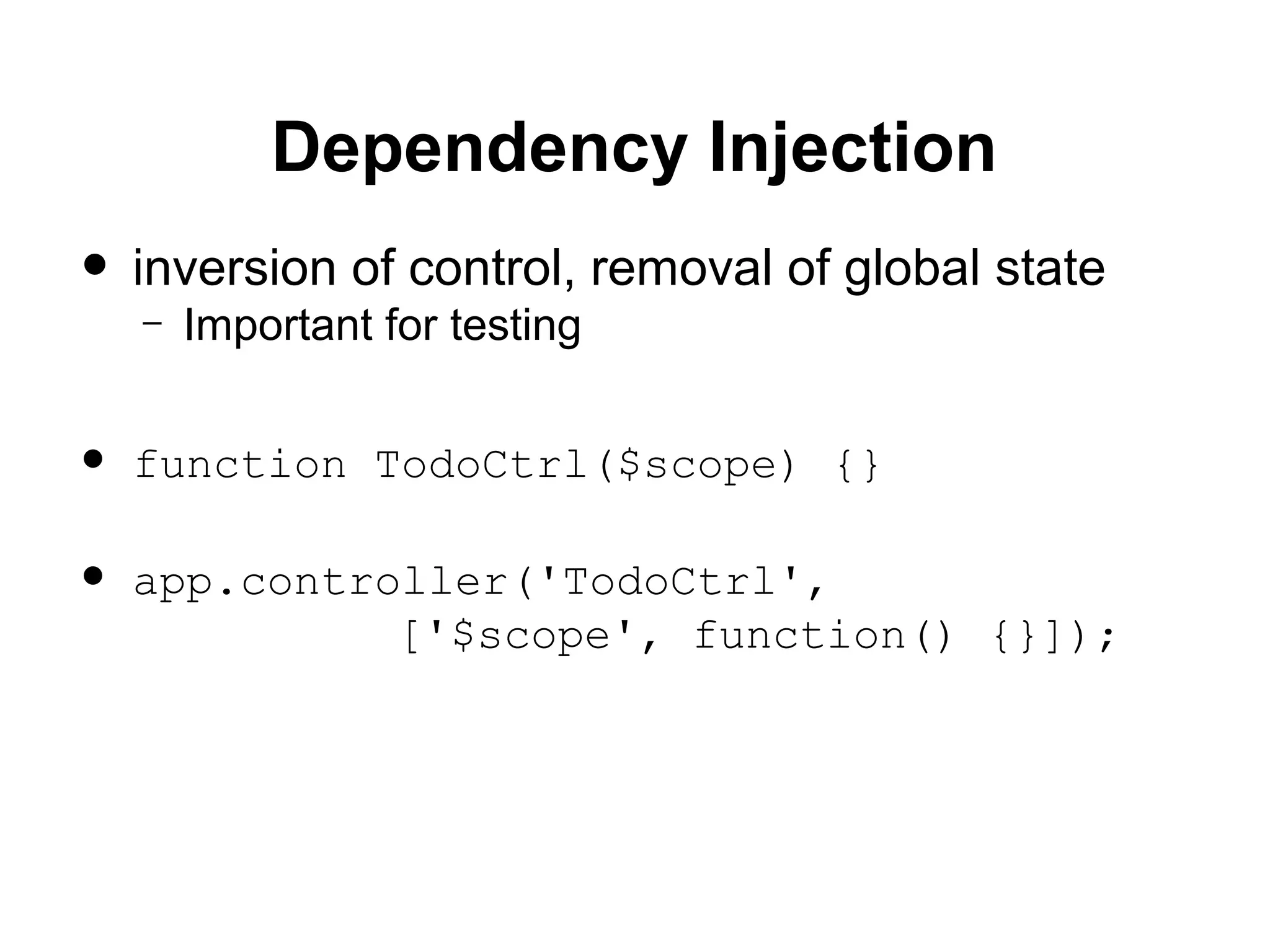 Dependency Injection
• inversion of control, removal of global state
– Important for testing
• function TodoCtrl($scope) {}
• app.controller('TodoCtrl',
['$scope', function() {}]);
 