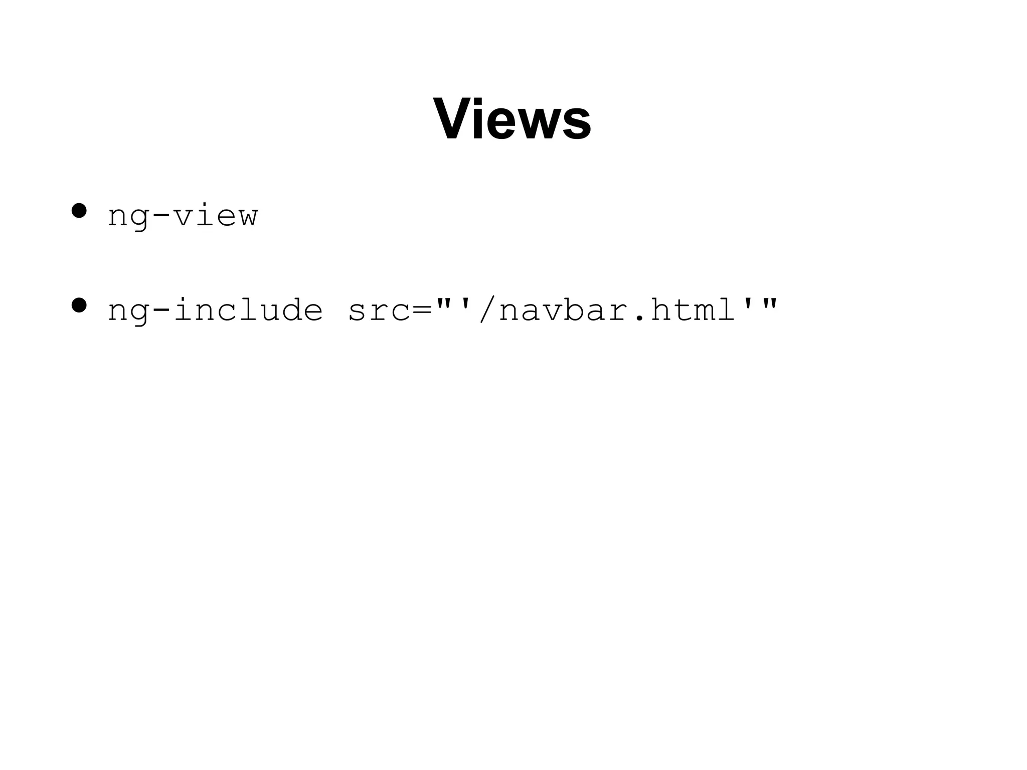 Views
• ng-view
• ng-include src="'/navbar.html'"
 