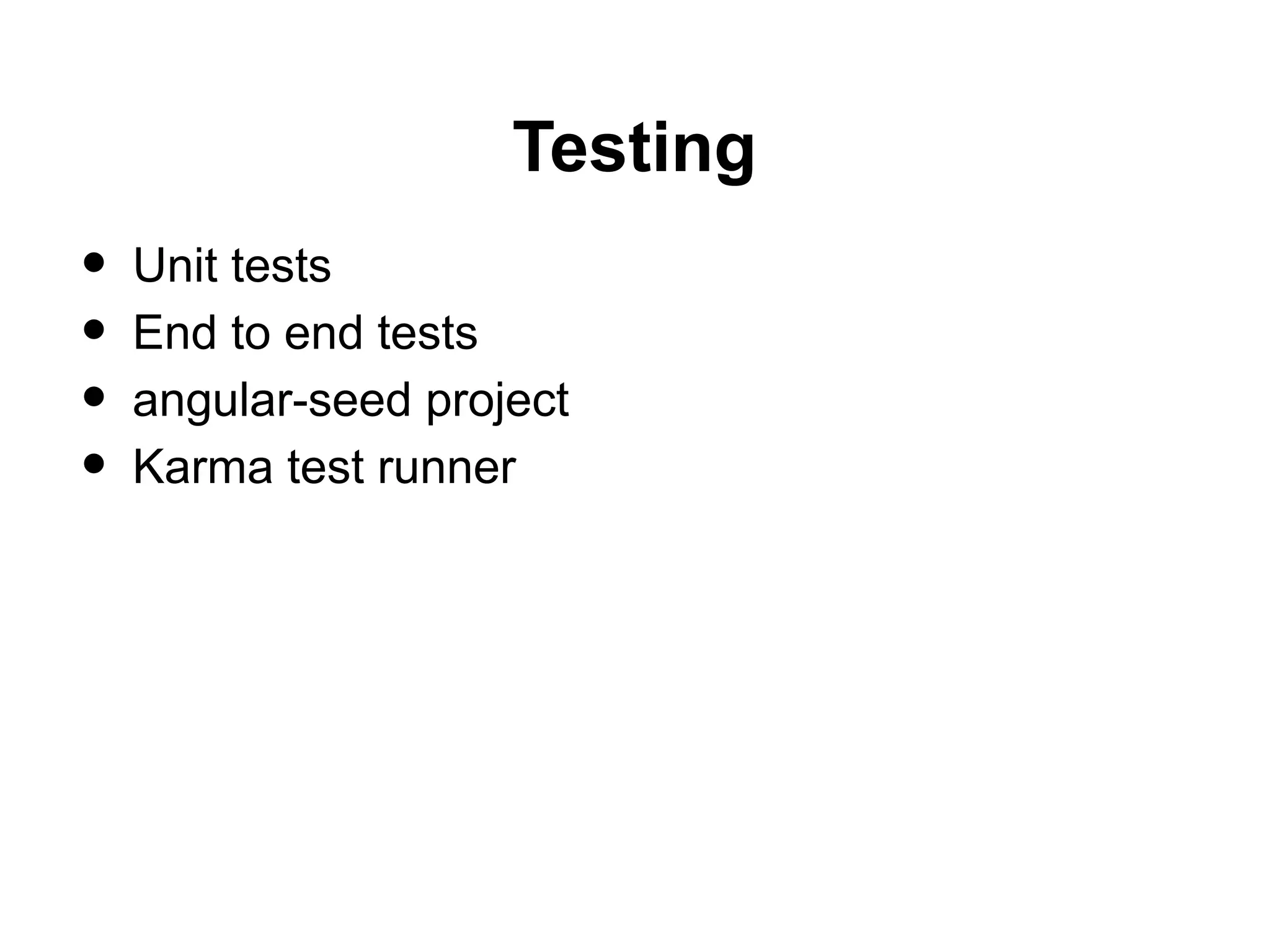 Testing
• Unit tests
• End to end tests
• angular-seed project
• Karma test runner
 