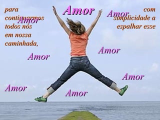 para continuarmos todos nós  em nossa caminhada,   com simplicidade a espalhar esse Amor Amor Amor Amor Amor Amor Amor Amor 