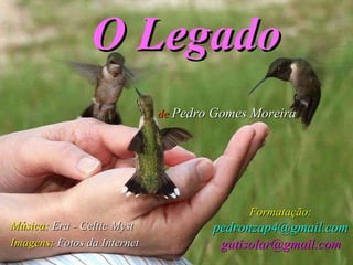 O Legado de  Pedro Gomes Moreira Música:   Era - Celtic Myst  Imagens:  Fotos da Internet Formatação: [email_address] [email_address] 