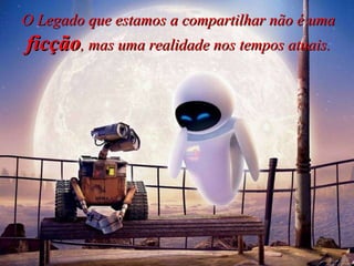 O Legado que estamos a compartilhar não é uma  ficção , mas uma realidade nos tempos atuais. 