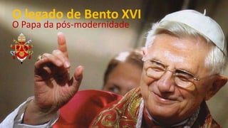 O legado de Bento XVI
O Papa da pós-modernidade
 