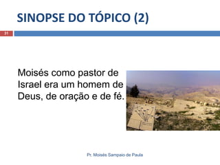 SINOPSE DO TÓPICO (2)
Pr. Moisés Sampaio de Paula
31
Moisés como pastor de
Israel era um homem de
Deus, de oração e de fé.
 