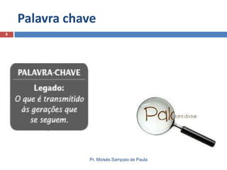 Palavra chave
Pr. Moisés Sampaio de Paula
6
 