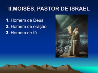 II.MOISÉS, PASTOR DE ISRAEL
1. Homem de Deus
2. Homem de oração
3. Homem de fé
 