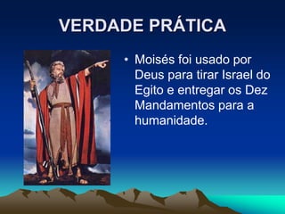 VERDADE PRÁTICA
• Moisés foi usado por
Deus para tirar Israel do
Egito e entregar os Dez
Mandamentos para a
humanidade.
 