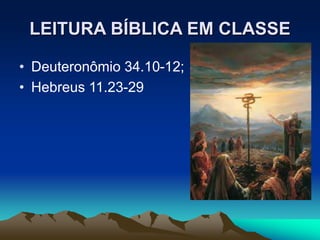 LEITURA BÍBLICA EM CLASSE
• Deuteronômio 34.10-12;
• Hebreus 11.23-29
 