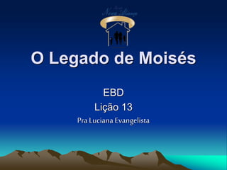 O Legado de Moisés
EBD
Lição 13
Pra Luciana Evangelista
 