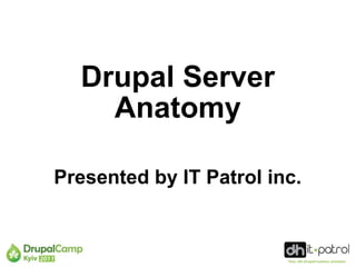 Drupal Server
    Anatomy

Presented by IT Patrol inc.
 
