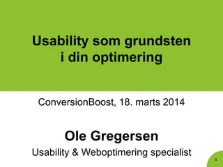 Usability som grundsten
i din optimering
ConversionBoost, 18. marts 2014
Ole Gregersen
Usability & Weboptimering specialist
1
 