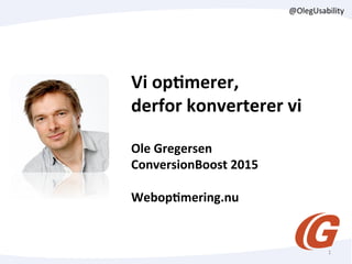 Vi	
  op&merer,	
  
derfor	
  konverterer	
  vi	
  
	
  
Ole	
  Gregersen	
  
ConversionBoost	
  2015	
  
	
  
Webop&mering.nu	
  
1	
  
@OlegUsability	
  
 