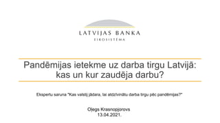 Pandēmijas ietekme uz darba tirgu Latvijā:
kas un kur zaudēja darbu?
Oļegs Krasnopjorovs
13.04.2021.
Ekspertu saruna "Kas valstij jādara, lai atdzīvinātu darba tirgu pēc pandēmijas?"
 