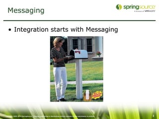 Messaging

   • Integration starts with Messaging




Copyright 2005-2010 SpringSource. Copying, publishing or distributing without express written permission is prohibit   3
 