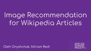 Image Recommendation
for Wikipedia Articles
Oleh Onyshchak, Miriam Redi
 