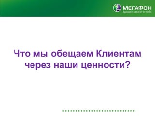 Что мы обещаем Клиентам
  через наши ценности?
 