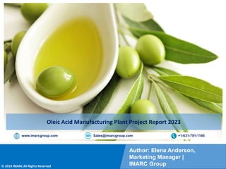Copyright © IMARC Service Pvt Ltd. All Rights Reserved
Author: Elena Anderson,
Marketing Manager |
IMARC Group
© 2019 IMARC All Rights Reserved
www.imarcgroup.com Sales@imarcgroup.com +1-631-791-1145
Oleic Acid Manufacturing Plant Project Report 2023
 